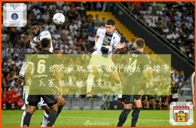 卡斯尔荣获联盟最佳外线防守称号,瓦塞尔表达赞赏