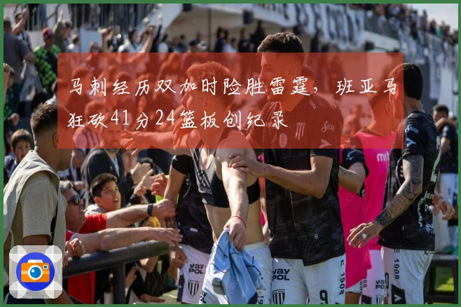 马刺经历双加时险胜雷霆，班亚马狂砍41分24篮板创纪录
